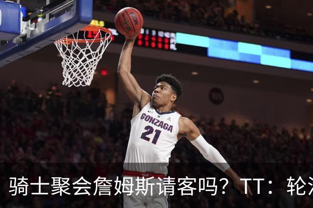 骑士聚会詹姆斯请客吗？TT：轮流买单 我们是体面人 AA的话太掉价